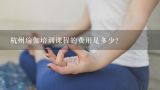 杭州瑜伽培训课程的费用是多少?