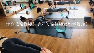 什么是瑜伽球？孕妇的瑜伽球要如何选择？