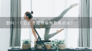 想问1下怎么考健身瑜伽教练员证？