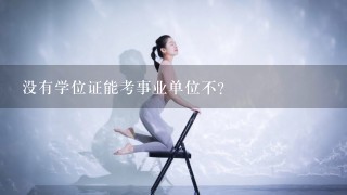 没有学位证能考事业单位不？