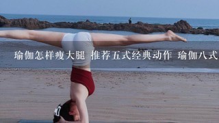 瑜伽怎样瘦大腿 推荐5式经典动作 瑜伽8式收腹又瘦