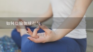 如何给瑜伽球打气