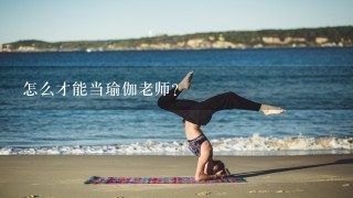 怎么才能当瑜伽老师？