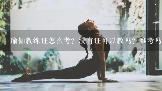 瑜伽教练证怎么考？没有证可以教吗？难考吗？