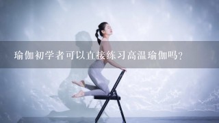 瑜伽初学者可以直接练习高温瑜伽吗？