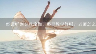 经常听到金珠瑜伽，那里教学好吗？老师怎么样？