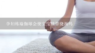 孕妇练瑜伽球会使宝宝脐带绕颈吗