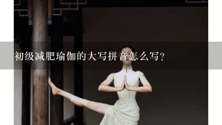 初级减肥瑜伽的大写拼音怎么写？