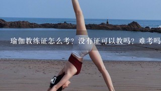 瑜伽教练证怎么考？没有证可以教吗？难考吗？