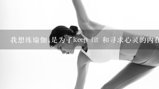 我想练瑜伽,是为了keep fit 和寻求心灵的内在平静,应该选哪种来练习好呢?