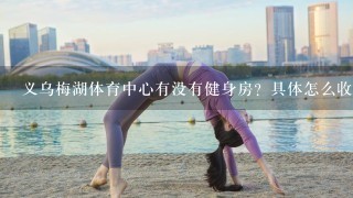 义乌梅湖体育中心有没有健身房？具体怎么收费？