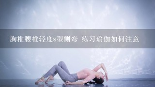 胸椎腰椎轻度s型侧弯 练习瑜伽如何注意