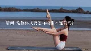 请问 瑜伽体式要怎样编排才连贯呢？