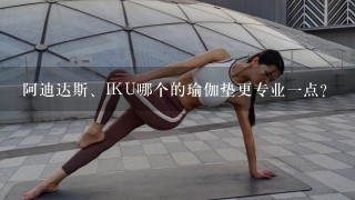 阿迪达斯、IKU哪个的瑜伽垫更专业1点？