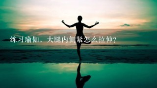 练习瑜伽，大腿内侧紧怎么拉伸？