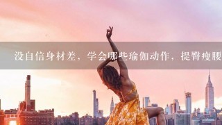 没自信身材差，学会哪些瑜伽动作，提臀瘦腰气质佳？