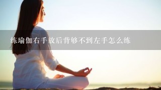 练瑜伽右手放后背够不到左手怎么练