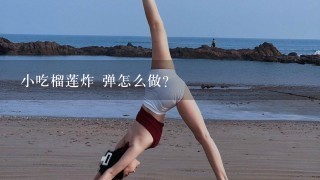 小吃榴莲炸 弹怎么做？