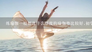 练瑜伽1般都选什么厚度的瑜伽垫比较好,初学者的?