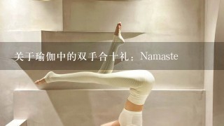 关于瑜伽中的双手合十礼：Namaste