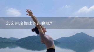 怎么用瑜伽球练出腹肌？