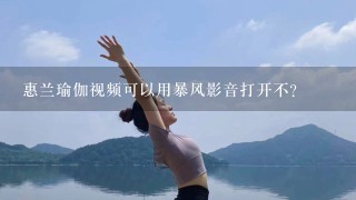 惠兰瑜伽视频可以用暴风影音打开不?