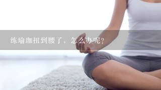 练瑜珈扭到腰了，怎么办呢？