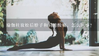 瑜伽柱放松后脖子和肩膀酸痛，怎么回事？