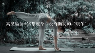 高温瑜伽+冥想瘦身 没有脂肪的“暖冬”