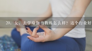 20，女，去学瑜伽当教练怎么样？这个行业好找工作吗？