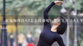 流瑜伽拜日AB怎么排课呢？是先上拜日A上半节课再上拜日B吗？