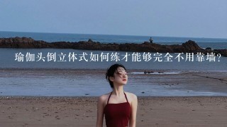 瑜伽头倒立体式如何练才能够完全不用靠墙？