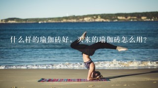 什么样的瑜伽砖好，买来的瑜伽砖怎么用？