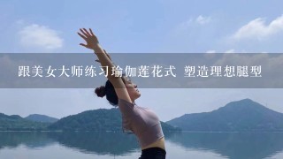 跟美女大师练习瑜伽莲花式 塑造理想腿型