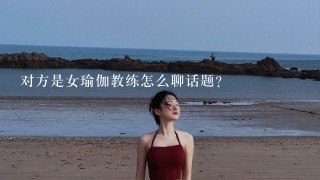 对方是女瑜伽教练怎么聊话题？