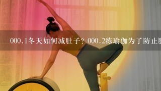 000.1冬天如何减肚子? 000.2练瑜伽为了防止腿变粗，练习完后做什么动作放松比较好？