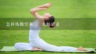 怎样练腾空术 。 大师请进