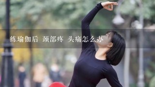 练瑜伽后 颈部疼 头痛怎么办