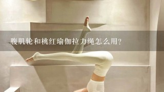 腹肌轮和桃红瑜伽拉力绳怎么用？