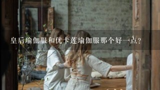 皇后瑜伽服和优卡莲瑜伽服那个好1点？