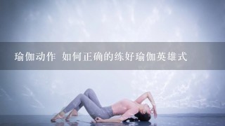 瑜伽动作 如何正确的练好瑜伽英雄式