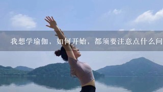 我想学瑜伽，如何开始，都须要注意点什么问题？