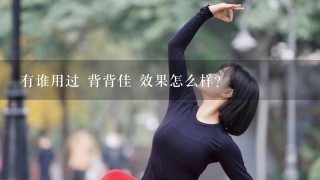 有谁用过 背背佳 效果怎么样?