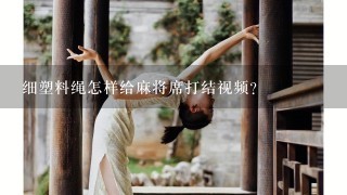 细塑料绳怎样给麻将席打结视频？