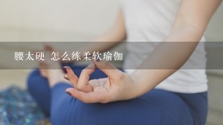 腰太硬 怎么练柔软瑜伽