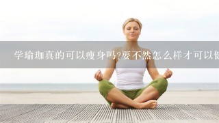 学瑜珈真的可以瘦身吗?要不然怎么样才可以健康减肥呢?