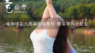 瑜伽球怎么用减肥效果好 腰部赘肉全赶走