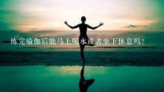 练完瑜伽后能马上喝水或者坐下休息吗？