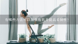 有哪些方法可以加强腹肌并提高柔韧性？