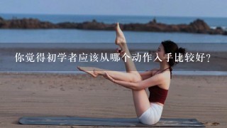 你觉得初学者应该从哪个动作入手比较好？